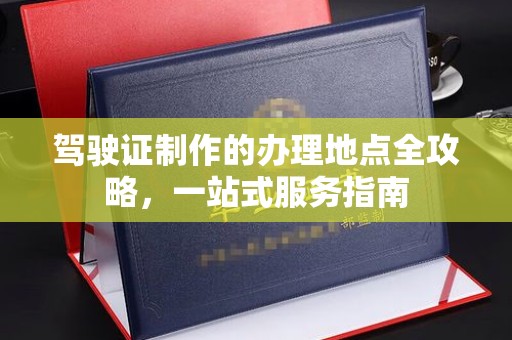 科尔沁左翼中旗驾驶证制作的办理地点全攻略，一站式服务指南