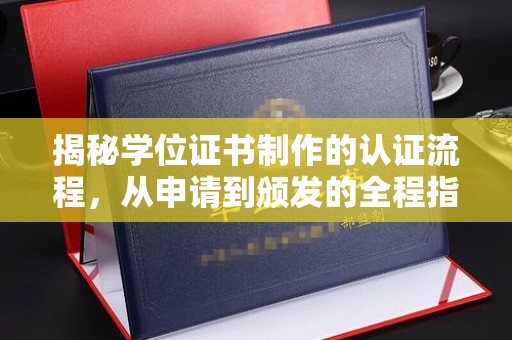 科尔沁左翼中旗揭秘学位证书制作的认证流程，从申请到颁发的全程指南