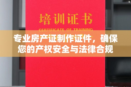 科尔沁左翼中旗专业房产证制作证件，确保您的产权安全与法律合规