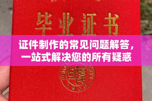 科尔沁左翼中旗证件制作的常见问题解答，一站式解决您的所有疑惑
