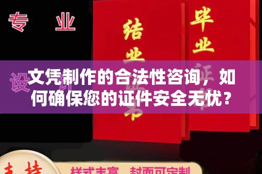科尔沁左翼中旗文凭制作的合法性咨询，如何确保您的证件安全无忧？