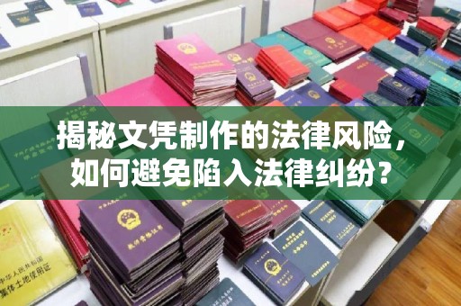 科尔沁左翼中旗揭秘文凭制作的法律风险，如何避免陷入法律纠纷？