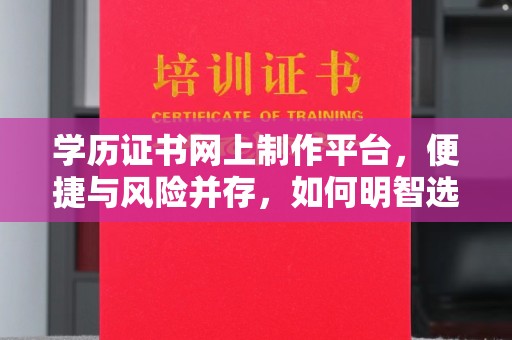 科尔沁左翼中旗学历证书网上制作平台，便捷与风险并存，如何明智选择？