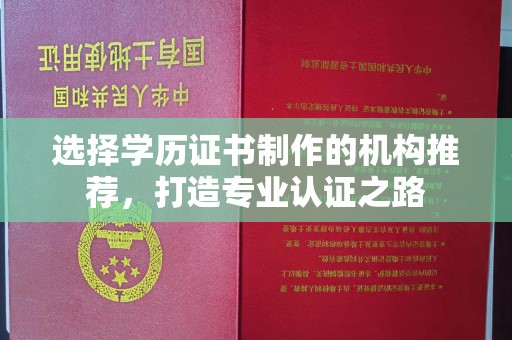 科尔沁左翼中旗选择学历证书制作的机构推荐，打造专业认证之路