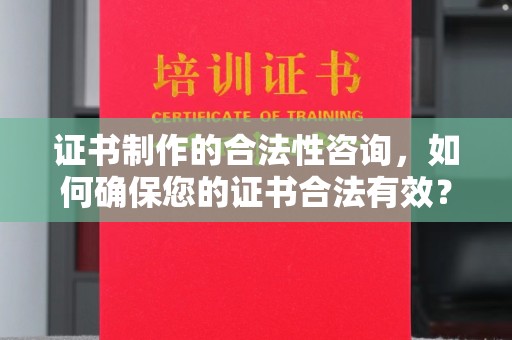 科尔沁左翼中旗证书制作的合法性咨询，如何确保您的证书合法有效？