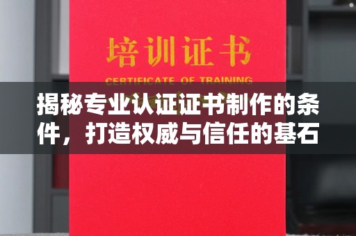 科尔沁左翼中旗揭秘专业认证证书制作的条件，打造权威与信任的基石