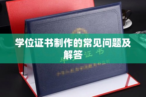 科尔沁左翼中旗学位证书制作的常见问题及解答