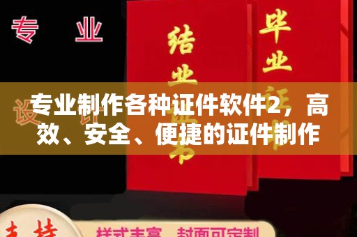 科尔沁左翼中旗专业制作各种证件软件2，高效、安全、便捷的证件制作解决方案