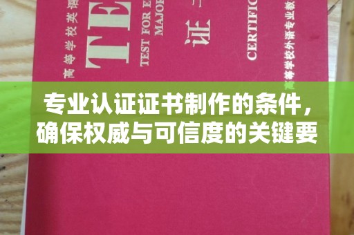 科尔沁左翼中旗专业认证证书制作的条件，确保权威与可信度的关键要素