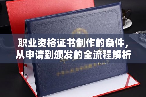 科尔沁左翼中旗职业资格证书制作的条件，从申请到颁发的全流程解析