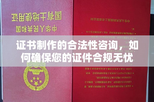 科尔沁左翼中旗证书制作的合法性咨询，如何确保您的证件合规无忧