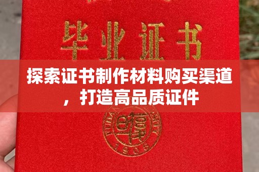科尔沁左翼中旗探索证书制作材料购买渠道，打造高品质证件