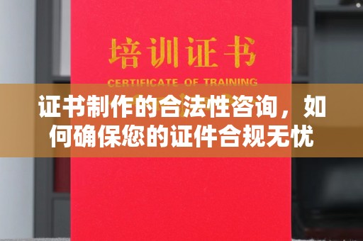 科尔沁左翼中旗证书制作的合法性咨询，如何确保您的证件合规无忧