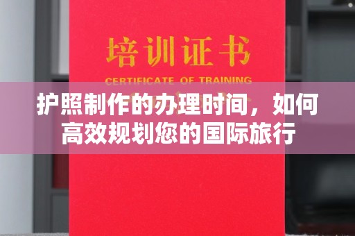 科尔沁左翼中旗护照制作的办理时间，如何高效规划您的国际旅行