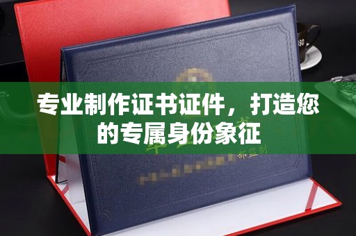 科尔沁左翼中旗专业制作证书证件，打造您的专属身份象征