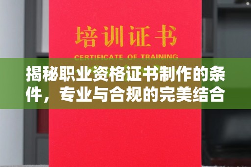科尔沁左翼中旗揭秘职业资格证书制作的条件，专业与合规的完美结合