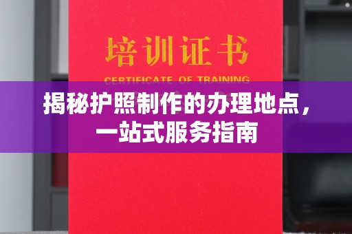 科尔沁左翼中旗揭秘护照制作的办理地点，一站式服务指南