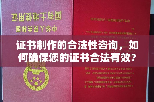 科尔沁左翼中旗证书制作的合法性咨询，如何确保您的证书合法有效？