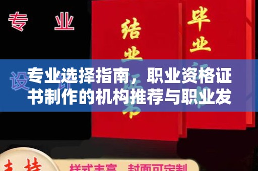 科尔沁左翼中旗专业选择指南，职业资格证书制作的机构推荐与职业发展