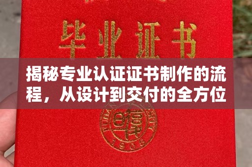 科尔沁左翼中旗揭秘专业认证证书制作的流程，从设计到交付的全方位指南