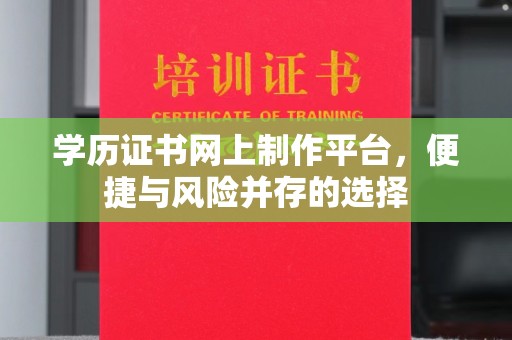 科尔沁左翼中旗学历证书网上制作平台，便捷与风险并存的选择