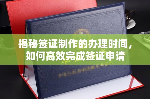 科尔沁左翼中旗揭秘签证制作的办理时间，如何高效完成签证申请